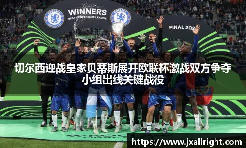 切尔西迎战皇家贝蒂斯展开欧联杯激战双方争夺小组出线关键战役