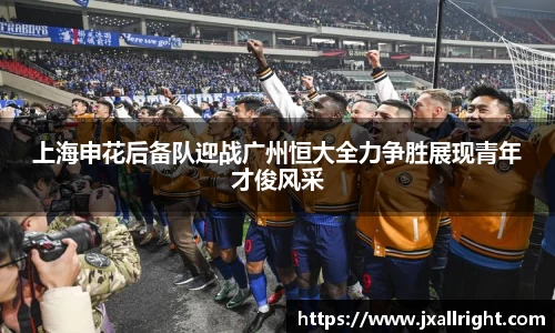 上海申花后备队迎战广州恒大全力争胜展现青年才俊风采